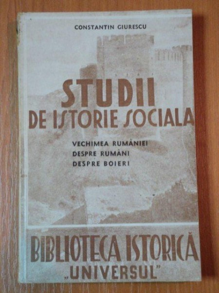 STUDII DE ISTORIE SOCIALA.VECHIMEA RUMANIEI IN TARA ROMANEASCA SI LEGATURA LUI MIHAI VITEAZUL.DESPRE RUMANI.DESPRE BOIERI de CONSTANTIN GIURESCU 1943