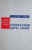 Cetatea celor sapte coline. Roma - Vladimir Hanga