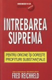 Cumpara ieftin &Icirc;ntrebarea Supremă. Pentru oricine &icirc;și dorește profituri substanțiale - Paperback brosat - Fred Reichheld - Businesstech