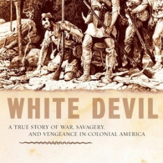 White Devil: A True Story of War, Savagery and Vengeneance in Colonial America