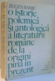 O ISTORIE POLEMICA SI ANTOLOGICA A LITERATURII ROMANE DE LA ORIGINI PANA IN PREZENT de EUGEN BARBU , 1975 *DEDICATIE