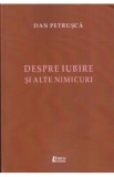 Despre iubire si alte nimicuri - Dan Petrusca