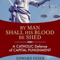 By Man Shall His Blood Be Shed: A Catholic Defense of Capital Punishment