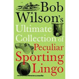 Bob Wilsons Ultimate Collection Of Peculiar Sporting Lingo