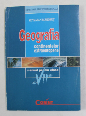 GEOGRAFIA CONTINENTELOR EXTRAEUROPENE , MANUAL PENTRU CLASA A - VII -A de OCTAVIAN MANDRUT , 2007 foto