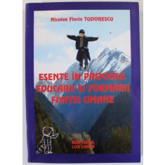 ESENTE IN PROCESUL EDUCARII SI FORMARII FIINTEI UMANE de NICOLAE FLORIN TEODORESCU , 2008 , DEDICATIE *