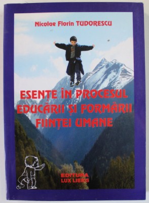 ESENTE IN PROCESUL EDUCARII SI FORMARII FIINTEI UMANE de NICOLAE FLORIN TEODORESCU , 2008 , DEDICATIE * foto