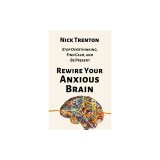 Rewire Your Anxious Brain: Stop Overthinking, Find Calm, and Be Present