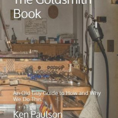 The Goldsmith Book: An Old Guy Guide to How and Why We Do This