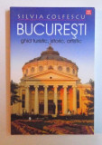 BUCURESTI - GHID TURISTIC, ISTORIC , ARTISTIC de SILVIA COLFESCU , 2010