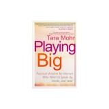 Playing Big: Practical Wisdom for Women Who Want to Speak Up, Create, and Lead