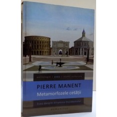 METAMORFOZELE CETATII , ESEU DESPRE DINAMICA OCCIDENTULUI de PIERRE MANENT , 2012