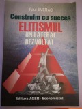Construim cu Succes Elitismul Unilateral - Paul Everac, Editura Ager 2006, 300 pagini. Economie Politica