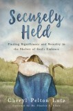 Securely Held: Finding Significance and Security in the Shelter of God's Embrace