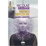 Friedrich Nietzsche. Maxime comentate - Nicolae Breban