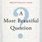 A More Beautiful Question: The Power of Inquiry to Spark Breakthrough Ideas