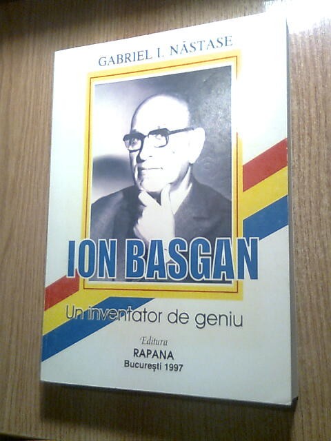 Ion Basgan - un inventator de geniu - Gabriel I. Nastase (Editura Rapana, 1997)