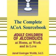 The Complete ACOA Sourcebook: Adult Children of Alcoholics at Home, at Work and in Love