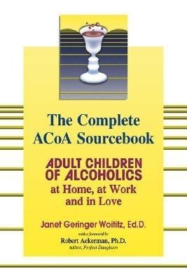 The Complete ACOA Sourcebook: Adult Children of Alcoholics at Home, at Work and in Love