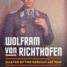 Wolfram Von Richthofen: Master of the German Air War