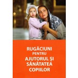 Rugaciuni pentru ajutorul si sanatatea copiilor - Autor Anonim - Editura Ortodoxia