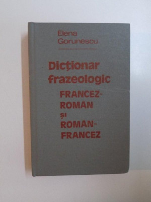 DICTIONAR FRAZEOLOGIC FRANCEZ-ROMAN SI ROMAN-FRANCEZ - ELENA GORUNESCU BUCURESTI 1981 foto