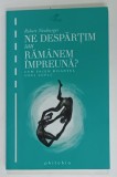 NE DESPARTIM SAU RAMANEM IMPREUNA ? CUM FACEM BILANTUL UNUI CUPLU de ROBERT NEUBURGER , 2014