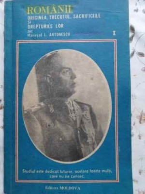 ROMANII ORIGINEA, TRECUTUL, SACRIFICIILE SI DREPTURILE LOR VOL.1-MARESAL I. ANTONESCU-263103 foto