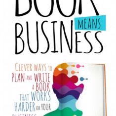 This Book Means Business: Clever ways to plan and write a book that works harder for your business