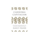 Cannibal Capitalism: How Our System Is Devouring Democracy, Care, and the Planet - And What We Can Do about It