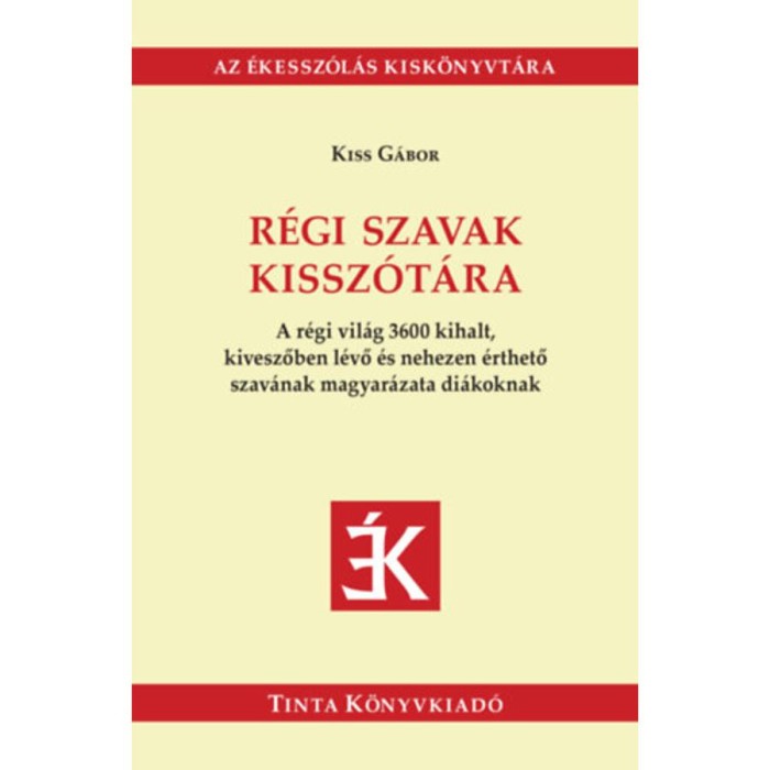R&eacute;gi szavak kissz&oacute;t&aacute;ra - A r&eacute;gi vil&aacute;g 3600 kihalt, kiveszőben l&eacute;vő &eacute;s nehezen &eacute;rthető szav&aacute;nak magyar&aacute;zata di&aacute;koknak - Kiss G&aacute;bor