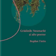 Grădinile Neumarkt şi alte poeme - Paperback brosat - Bogdan Tiutiu - Fractalia