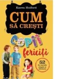 Cum sa cresti copii fericiti. 52 de metode simple si eficiente - Karen Holford
