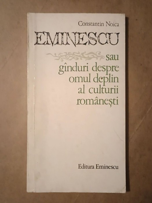 Constantin Noica - Eminescu sau g&icirc;nduri despre omul deplin al culturii rom&acirc;nești