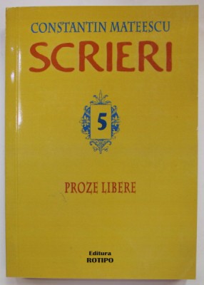 SCRIERI , VOLUMUL V : PROZE LIBERE de CONSTANTIN MATEESCU , 2014 foto