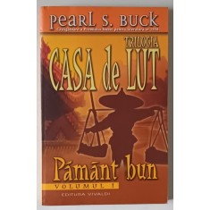CASA DE LUT , PAMANT BUN , VOLUMUL I de PEARL S. BUCK , 2006