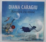 RESPIRA CU MINE , versuri de DIANA CARAGIU , ilustratii de ARPAD RACZ , 2014