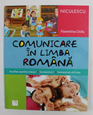 COMUNICARE IN LIMBA ROMANA - AUXILIAR PENTRU CLASA I , SEMESTRUL I si SEMESTRUL AL II - LEA de FLORENTINA CHIFU , 2014 foto