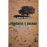 Hubert Reeves - Pamantul e bolnav - Ce sanse avem sa supravietuim (Editia: 2005)