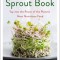 The Sprout Book: Tap Into the Power of the Planet&#039;s Most Nutritious Food