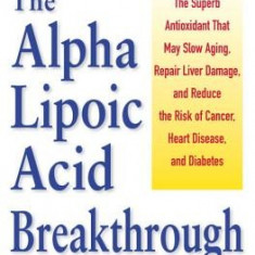 The Alpha Lipoic Acid Breakthrough: The Superb Antioxidant That May Slow Aging, Repair Liver Damage, and Reduce Therisk of Cancer . . .