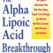 The Alpha Lipoic Acid Breakthrough: The Superb Antioxidant That May Slow Aging, Repair Liver Damage, and Reduce Therisk of Cancer . . .