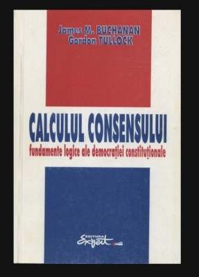 Calculul consensului Bazele logice ale democratiei constitutionale / James M. Buchanan, Gordon Tullock foto
