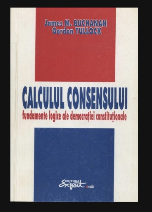 Calculul consensului Bazele logice ale democratiei constitutionale / James M. Buchanan, Gordon Tullock