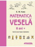 Matematica vesela. Caiet de jocuri logico-matematice. 6 ani +. Editia a 2-a/E.M. Katz