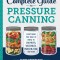 The Complete Guide to Pressure Canning: Everything You Need to Know to Can Meats, Vegetables, Meals in a Jar, and More