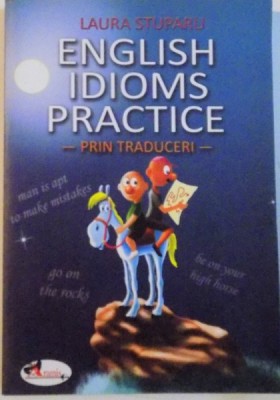 ENGLISH IDIOMS PRACTICE, PRIN TRADUCERI de LAURA STUPARU, 2009 foto