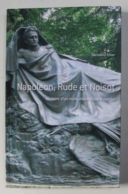 NAPOLEON , RUDE ET NOISOT , HISTOIRE D&amp;#039; UN MONUMENT D&amp;#039; OUTRE-TOMBE by BERTRAND TILLIER , 2012 foto