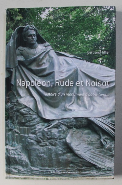 NAPOLEON , RUDE ET NOISOT , HISTOIRE D&#039; UN MONUMENT D&#039; OUTRE-TOMBE by BERTRAND TILLIER , 2012