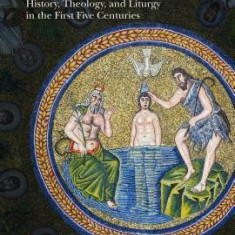 Baptism in the Early Church: History, Theology, and Liturgy in the First Five Centuries